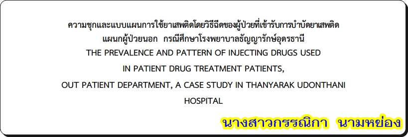 ความชุกและแบบแผนการใช้ยาเสพติดโดยวิธีฉีดของผู้ป่วยที่เข้ารับการบำบัดยาเสพติด  แผนกผู้ป่วยนอก  กรณีศึกษาโรงพยาบาลธัญญารักษ์อุดรธานี  โดย กรรณิกา นามหย่อง