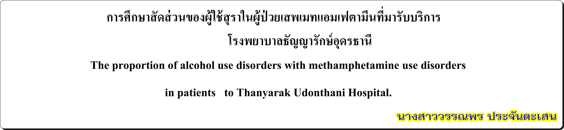 การศึกษาสัดส่วนของผู้ช้สุราในผู้ป่ วยเสพเมทแอมเฟตามีนที่มารับบริการ โรงพยาบาลธัญญารักษ์อุดรธานี โดย นางสาววรรณพร ประจันตะเสน