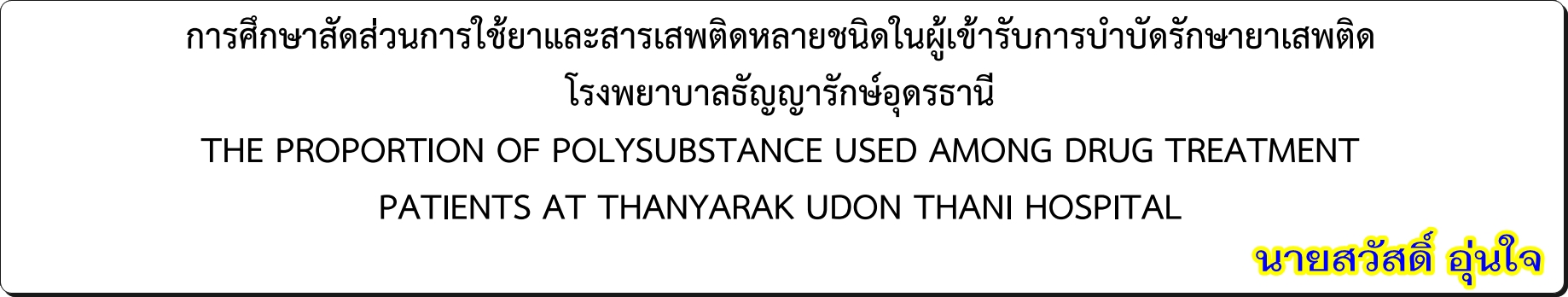 การศึกษาสัดส่วนการใช้ยาและสารเสพติดหลายชนิดในผู้เข้ารับการบำบัดรักษายาเสพติด  โรงพยาบาลธัญญารักษ์อุดรธานี โดย นายสวัสดิ์ อุ่นใจ