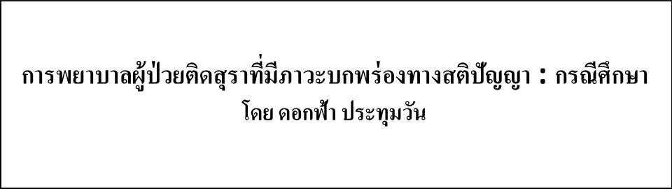 การพยาบาลผู้ป่วยติดสุราที่มีภาวะบกพร่องทางสติปัญญา : กรณีศึกษา  โดย ดอกฟ้า ประทุมวัน